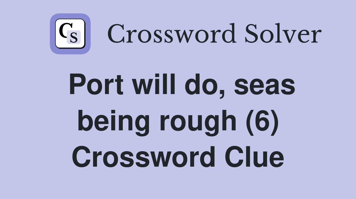 Port will do, seas being rough (6) Crossword Clue Answers Crossword